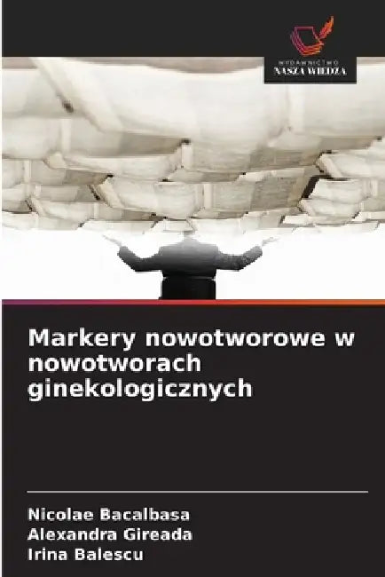 Markery nowotworowe w nowotworach ginekologicznych by Nicolae Bacalbasa, Alexandra Gireada, Irina Balescu