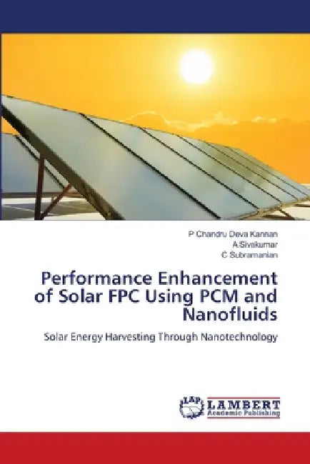 Performance Enhancement of Solar FPC Using PCM and Nanofluids by P. Chandru Deva Kannan, A. Sivakumar, C. Subramanian