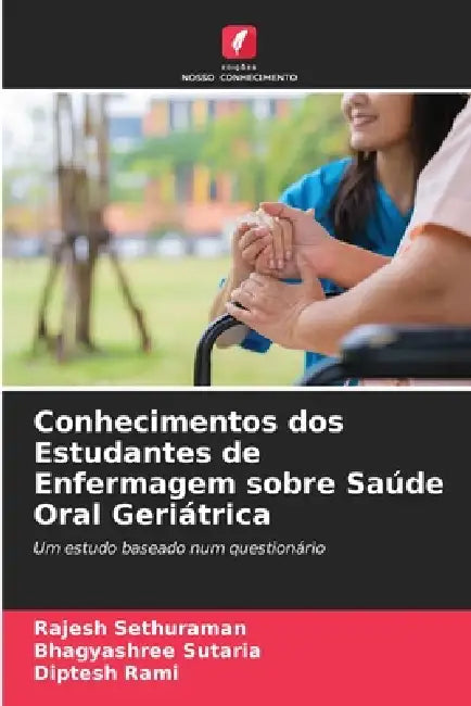 Conhecimentos dos Estudantes de Enfermagem sobre Saúde Oral Geriátrica by Rajesh Sethuraman, Bhagyashree Sutaria, Diptesh Rami