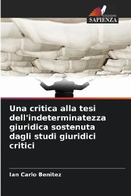 Una critica alla tesi dell'indeterminatezza giuridica sostenuta dagli studi giuridici critici by Ian Carlo Benitez