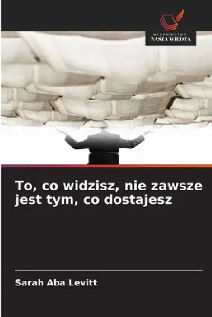 To, co widzisz, nie zawsze jest tym, co dostajesz by Sarah Aba Levitt