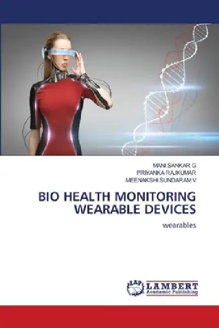 Bio Health Monitoring Wearable Devices by Mani Sankar G, Priyanka Rajkumar, Meenakshi Sundaram V
