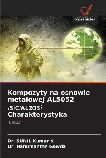 Kompozyty na osnowie metalowej AL5052 /SiC/AL2O3: Charakterystyka by Sunil Kumar K., Hanumanthe Gowda