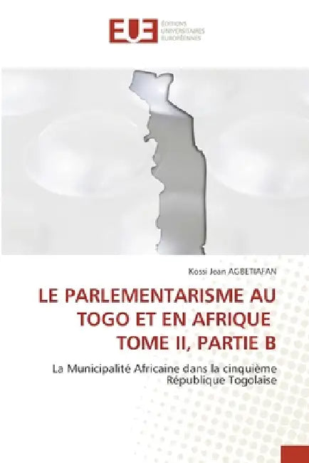 Le Parlementarisme Au Togo Et En Afrique Tome II, Partie B by Kossi Jean Agbétiafan