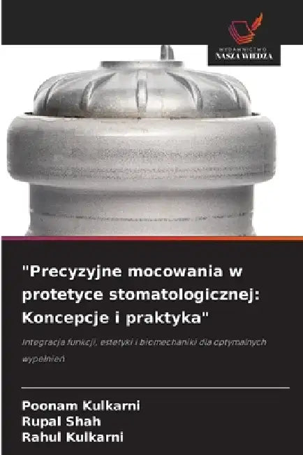 "Precyzyjne mocowania w protetyce stomatologicznej: Koncepcje i praktyka" by Poonam Kulkarni, Rupal Shah, Rahul Kulkarni