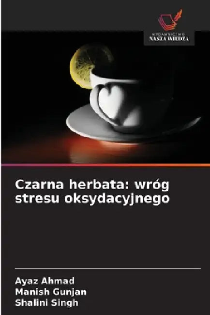 Czarna herbata: wróg stresu oksydacyjnego by Ayaz Ahmad, Manish Gunjan, Shalini Singh