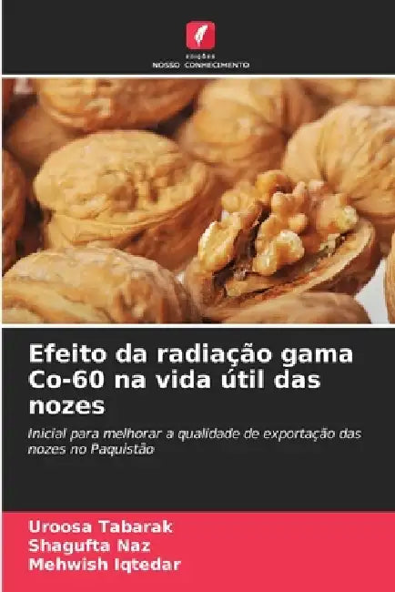 Efeito da radiação gama Co-60 na vida útil das nozes by Uroosa Tabarak, Shagufta Naz, Mehwish Iqtedar
