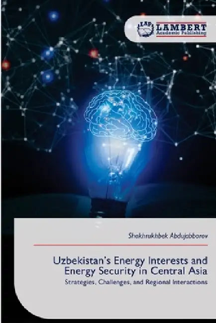 Uzbekistan's Energy Interests and Energy Security in Central Asia by Shokhrukhbek Abdujabborov
