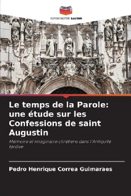 Le temps de la Parole: une étude sur les Confessions de saint Augustin by Pedro Henrique Correa Guimaraes