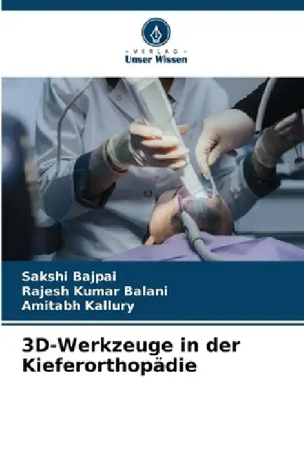 3D-Werkzeuge in der Kieferorthopädie by Sakshi Bajpai, Rajesh Kumar Balani, Amitabh Kallury