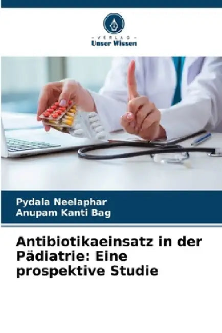Antibiotikaeinsatz in der Pädiatrie: Eine prospektive Studie by Pydala Neelaphar, Anupam Kanti Bag