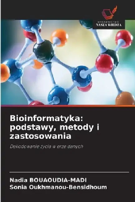 Bioinformatyka: podstawy, metody i zastosowania by Nadia Bouaoudia-Madi, Sonia Oukhmanou-Bensidhoum