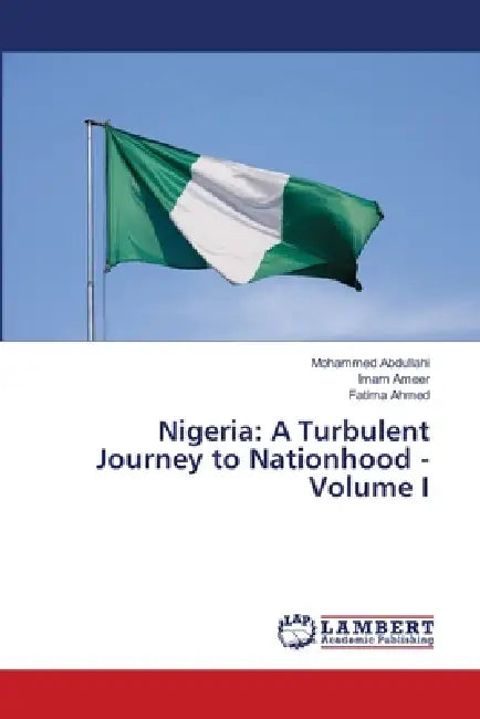 Nigeria: A Turbulent Journey to Nationhood - Volume I by Mohammed Abdullahi, Imam Ameer, Fatima Ahmed