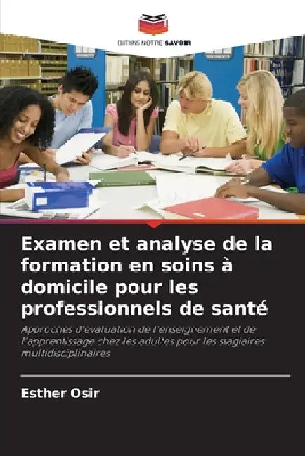 Examen et analyse de la formation en soins à domicile pour les professionnels de santé by Esther Osir
