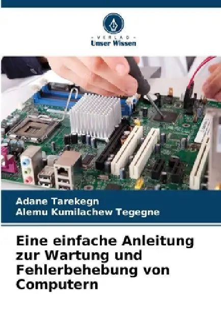 Eine einfache Anleitung zur Wartung und Fehlerbehebung von Computern by Adane Tarekegn, Alemu Kumilachew Tegegne