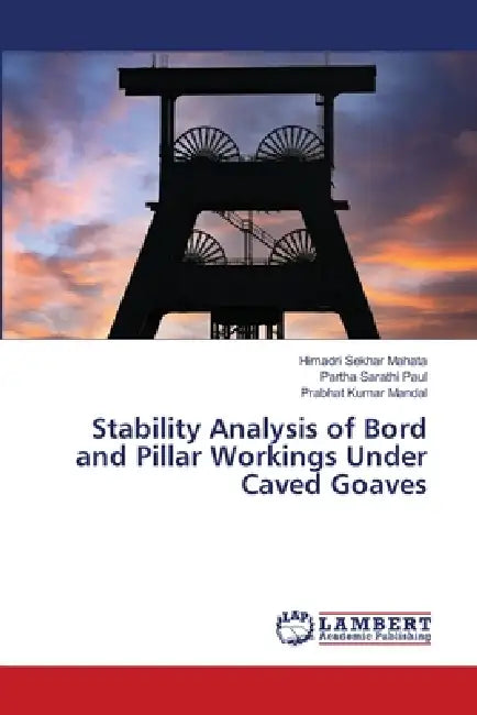 Stability Analysis of Bord and Pillar Workings Under Caved Goaves by Himadri Sekhar Mahata, Partha Sarathi Paul, Prabhat Kumar Mandal