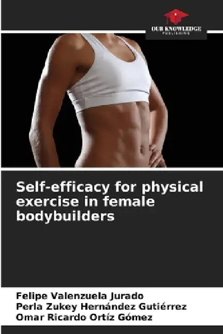 Self-efficacy for physical exercise in female bodybuilders by Felipe Valenzuela Jurado, Perla Zukey Hernández Gutiérrez, Omar Ricardo Ortíz Gómez