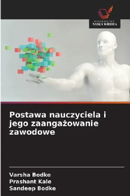 Postawa nauczyciela i jego zaangażowanie zawodowe by Varsha Bodke, Prashant Kale, Sandeep Bodke
