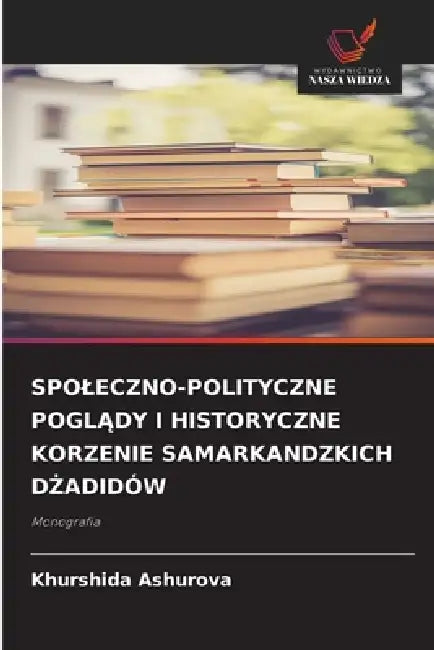 Spoleczno-Polityczne PoglĄdy I Historyczne Korzenie Samarkandzkich DŻadidów by Khurshida Ashurova