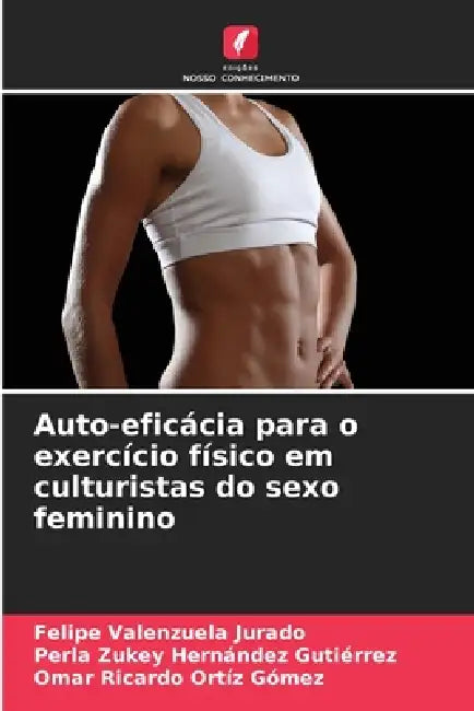 Auto-eficácia para o exercício físico em culturistas do sexo feminino by Felipe Valenzuela Jurado, Perla Zukey Hernández Gutiérrez, Omar Ricardo Ortíz Gómez