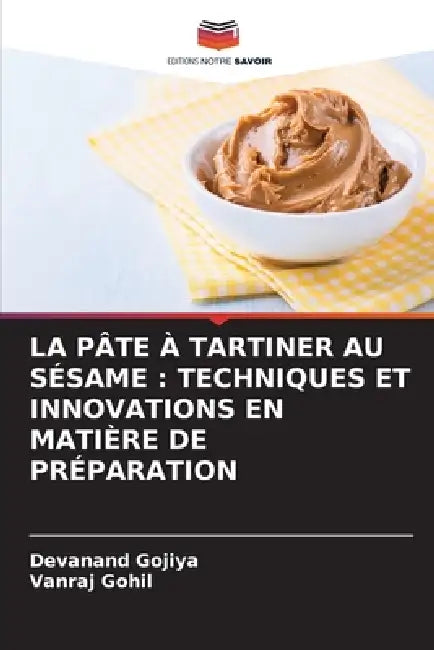 La Pâte À Tartiner Au Sésame: Techniques Et Innovations En Matière de Préparation by Devanand Gojiya, Vanraj Gohil