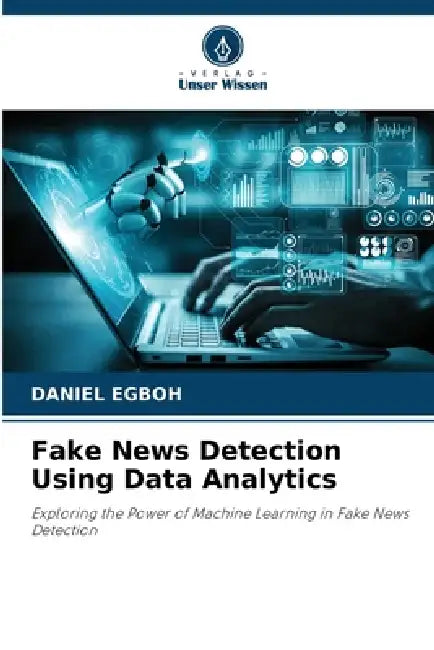 Fake News Detection Using Data Analytics by Daniel Egboh