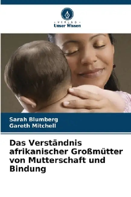 Das Verständnis afrikanischer Großmütter von Mutterschaft und Bindung by Sarah Blumberg, Gareth Mitchell