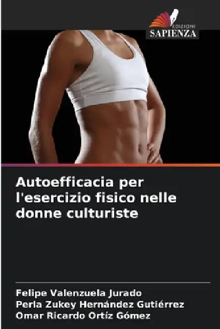 Autoefficacia per l'esercizio fisico nelle donne culturiste by Felipe Valenzuela Jurado, Perla Zukey Hernández Gutiérrez, Omar Ricardo Ortíz Gómez