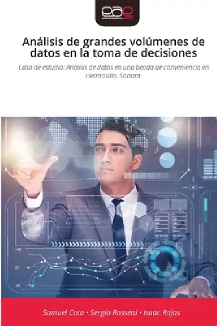 Análisis de grandes volúmenes de datos en la toma de decisiones by Samuel Cota, Sergio Rossetti, Isaac Rojas