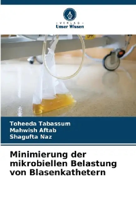 Minimierung der mikrobiellen Belastung von Blasenkathetern by Toheeda Tabassum, Mahwish Aftab, Shagufta Naz