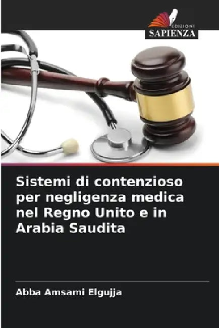 Sistemi di contenzioso per negligenza medica nel Regno Unito e in Arabia Saudita by Abba Amsami Elgujja