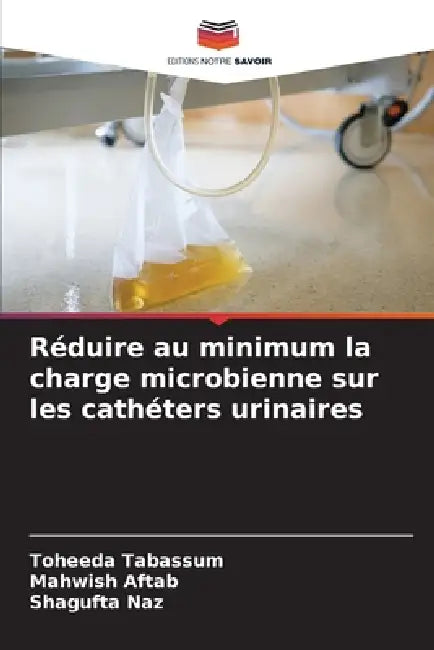 Réduire au minimum la charge microbienne sur les cathéters urinaires by Toheeda Tabassum, Mahwish Aftab, Shagufta Naz