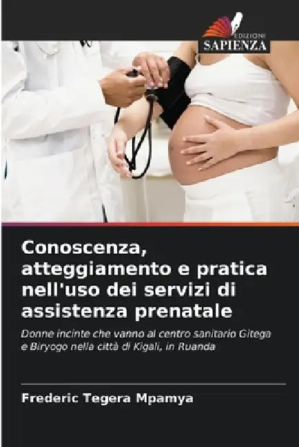 Conoscenza, atteggiamento e pratica nell'uso dei servizi di assistenza prenatale by Frederic Tegera Mpamya