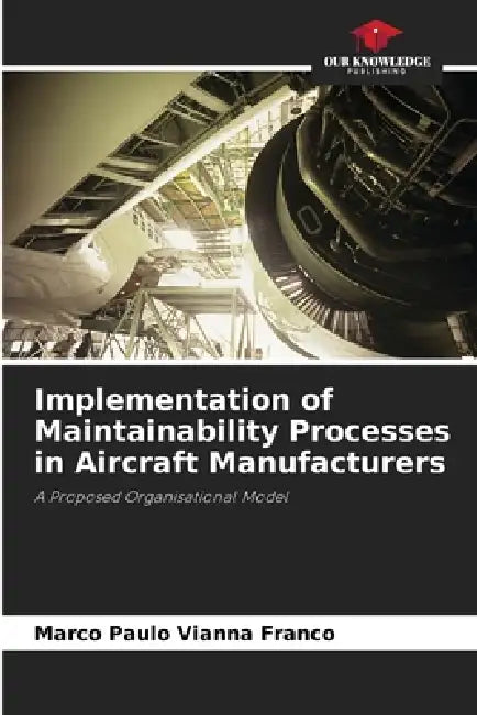Implementation of Maintainability Processes in Aircraft Manufacturers by Marco Paulo Vianna Franco