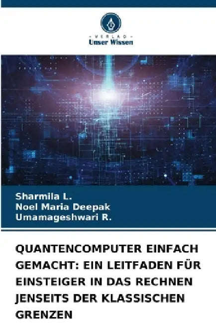 Quantencomputer Einfach Gemacht: Ein Leitfaden Für Einsteiger in Das Rechnen Jenseits Der Klassischen Grenzen by Sharmila L, Noel Maria Deepak, Umamageshwari R