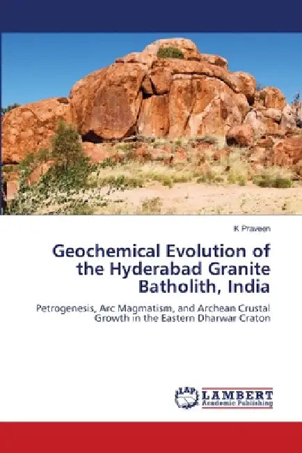 Geochemical Evolution of the Hyderabad Granite Batholith, India by K. Praveen