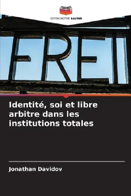 Identité, soi et libre arbitre dans les institutions totales by Jonathan Davidov