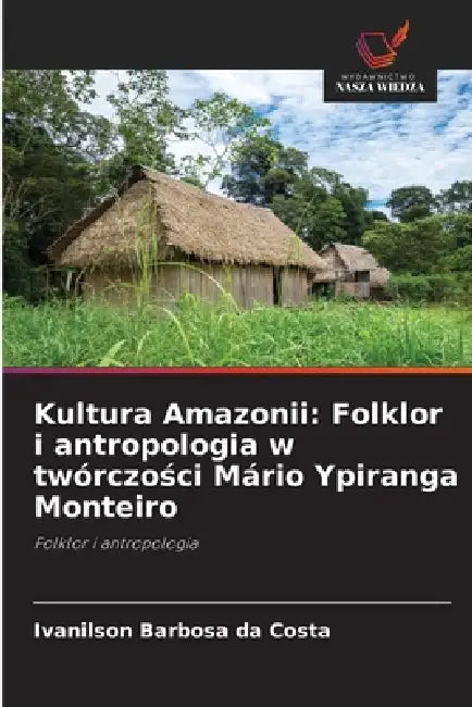 Kultura Amazonii: Folklor i antropologia w twórczości Mário Ypiranga Monteiro by Ivanilson Barbosa Da Costa