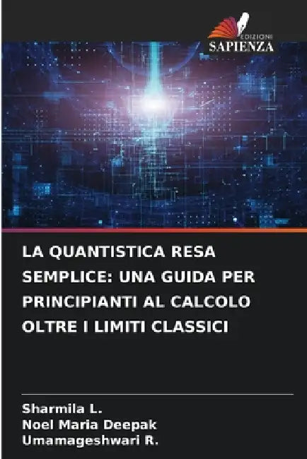 La Quantistica Resa Semplice: Una Guida Per Principianti Al Calcolo Oltre I Limiti Classici by Sharmila L, Noel Maria Deepak, Umamageshwari R