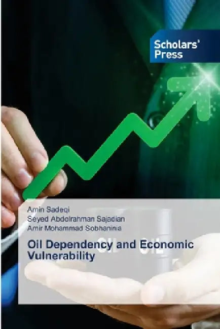 Oil Dependency and Economic Vulnerability by Amin Sadeqi, Seyed Abdolrahman Sajadian, Amir Mohammad Sobhaninia
