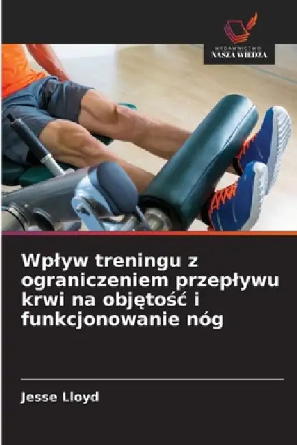 Wplyw treningu z ograniczeniem przeplywu krwi na objętośc i funkcjonowanie nóg by Jesse Lloyd