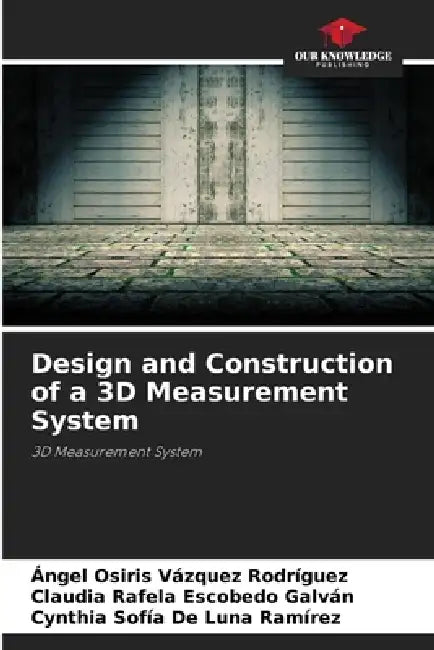 Design and Construction of a 3D Measurement System by Ángel Osiris Vázquez Rodríguez, Claudia Rafela Escobedo Galván, Cynthia Sofía de Luna Ramírez