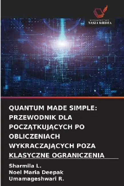 Quantum Made Simple: Przewodnik Dla PoczĄtkujĄcych Po Obliczeniach WykraczajĄcych Poza Klasyczne Ograniczenia by Sharmila L, Noel Maria Deepak, Umamageshwari R