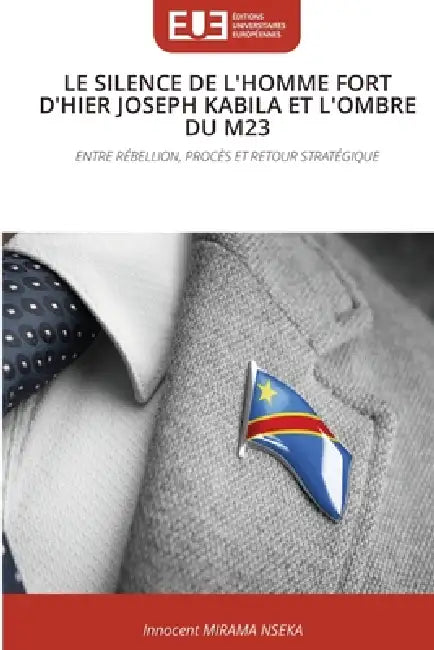 Le Silence de l'Homme Fort d'Hier Joseph Kabila Et l'Ombre Du M23 by Innocent Mirama Nseka