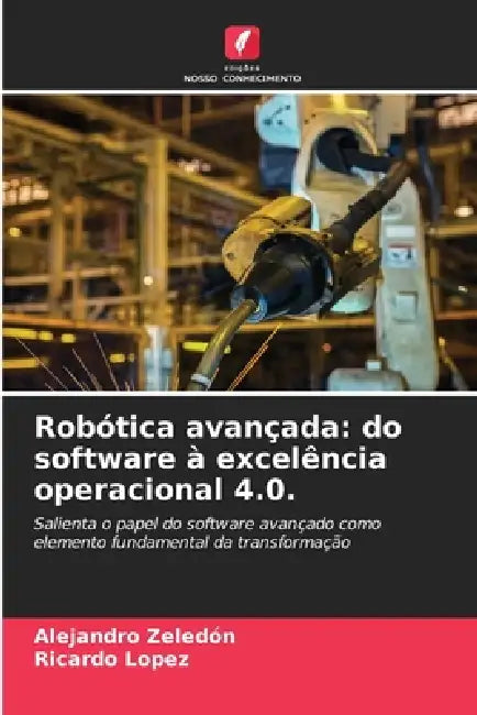 Robótica avançada: do software à excelência operacional 4.0. by Alejandro Zeledón, Ricardo López