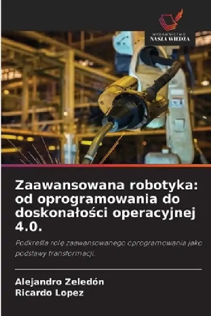 Zaawansowana robotyka: od oprogramowania do doskonalości operacyjnej 4.0. by Alejandro Zeledón, Ricardo López