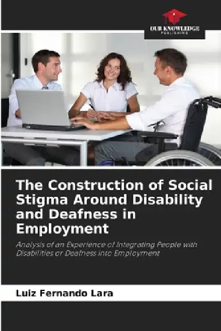 The Construction of Social Stigma Around Disability and Deafness in Employment by Luiz Fernando Lara