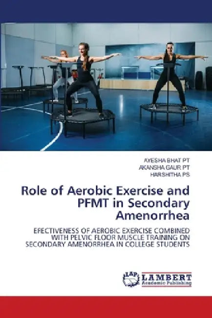 Role of Aerobic Exercise and PFMT in Secondary Amenorrhea by Ayesha Bhat Pt, Akansha Gaur Pt, Harshitha Ps