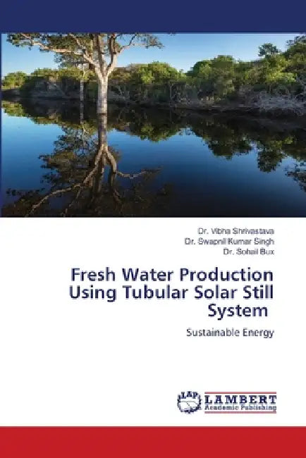 Fresh Water Production Using Tubular Solar Still System by Vibha Shrivastava, Swapnil Kumar Singh, Sohail Bux