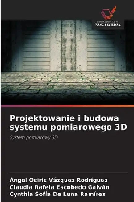 Projektowanie i budowa systemu pomiarowego 3D by Ángel Osiris Vázquez Rodríguez, Claudia Rafela Escobedo Galván, Cynthia Sofía de Luna Ramírez